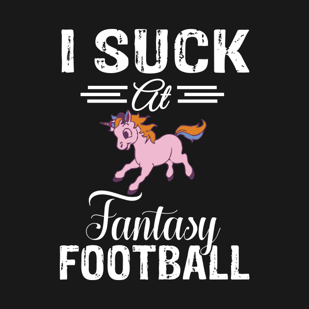 I Suck At Fantasy Football T-Shirt Loser Last Place Unicorn Tee by ididafunny