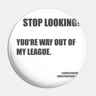 Stop looking! You are way out of my league Pin