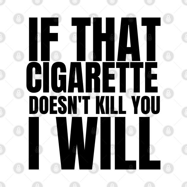 if that cigarette doesn't kill you i will by store anibar