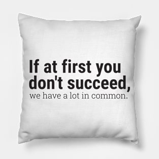 If at first you don't succeed, we have a lot in common. Pillow