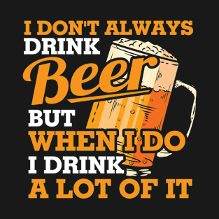 I dont always drink beer but when i do i drink a lot of it T-Shirt