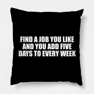 Find a job you like and you add five days to every week Pillow