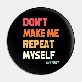 Don't Make Me Repeat Myself History Pin