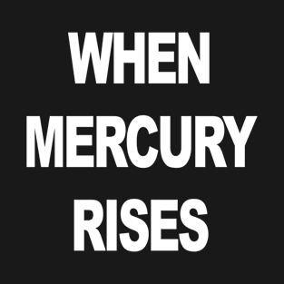 WHEN MERCURY RISES T-Shirt