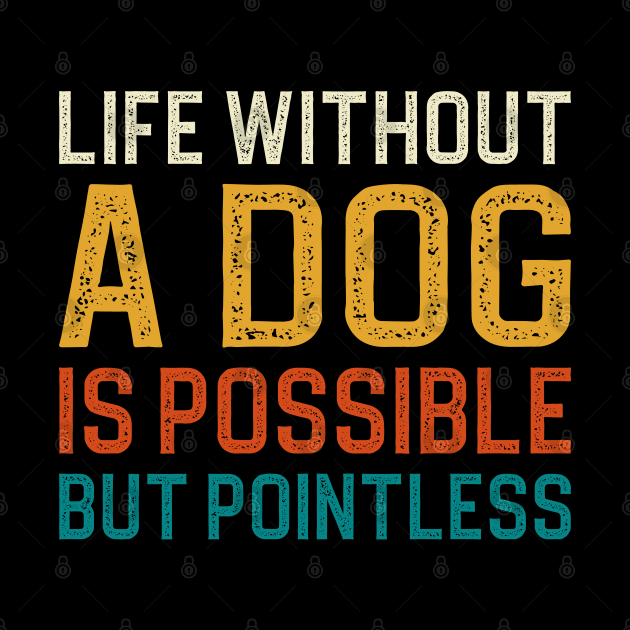 Life Without A Dog Is Possible But Pointless by DragonTees