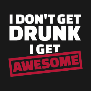 I don't get drunk I get awesome T-Shirt