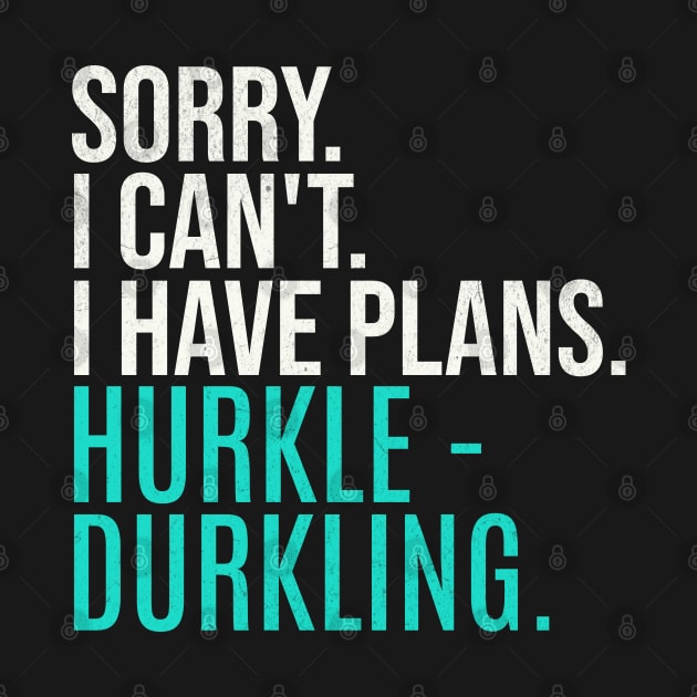 Sorry Can't Have Plans Hurkle Durkling