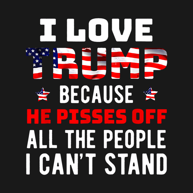 I Love Trump Because He Pisses Off The People I Cant Stand by deptrai0023