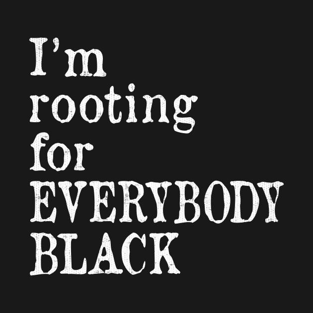 I'm Rooting for Everybody Black by ozalshirts