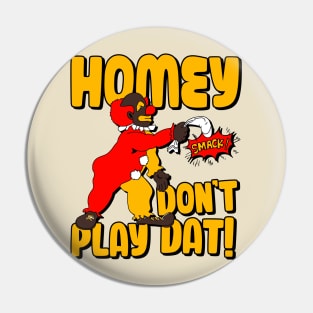 Homey Don't Play Dat! Pin