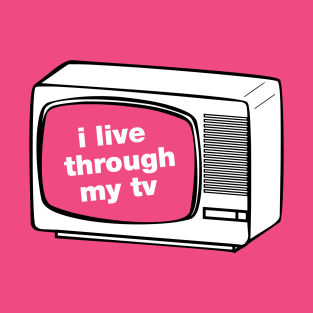 I live through my TV T-Shirt