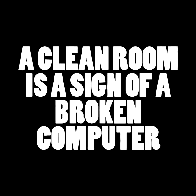 A CLEAN ROOM IS A SIGN OF A BROKEN COMPUTER by CuteSyifas93