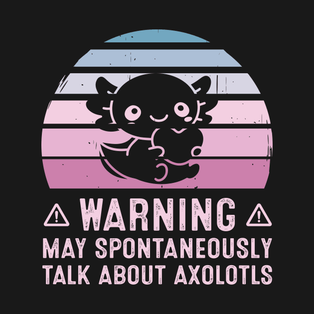 Warning May Spontaneously Talk About Axolotls by LolaGardner Designs