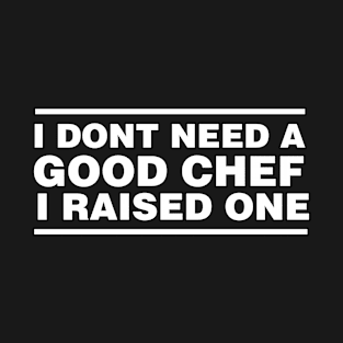 Chef Parents Father Mother Sailing Cooking Graduation I don't need a good Chef I raised one T-Shirt