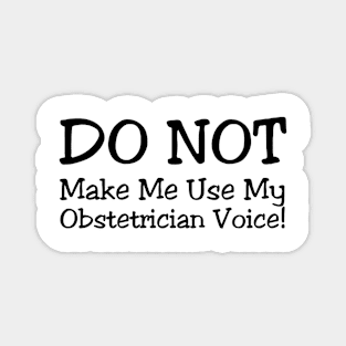 DO NOT Make Me Use My Obstetrician Voice! Magnet