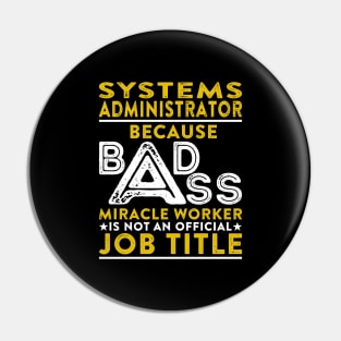 Systems Administrator Because Badass Miracle Worker Is Not An Official Job Title Pin