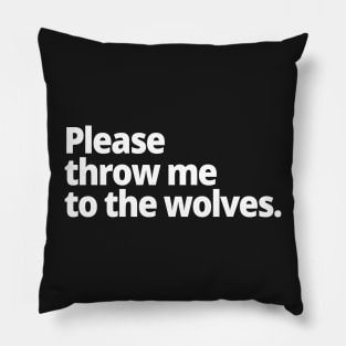 Please throw me to the wolves. Pillow