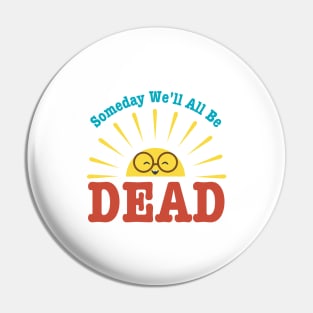 Someday We'll All Be Dead-Pessimistic Sarcasm Pin