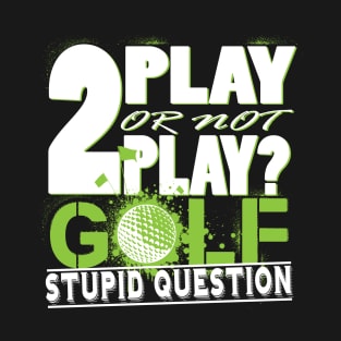 2 Play or not Play Golf? Stupid Question T-Shirt