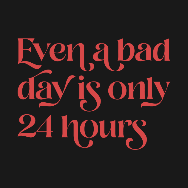 Even A Bad Day is Only 24 Hours by n23tees