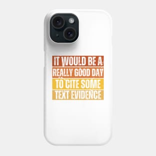 It Would Be A Really Good Day To Cite Some Text Evidence Phone Case