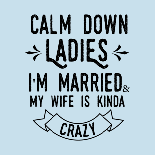 Calm down ladies i'm married and my wife in kinda crazy T-Shirt