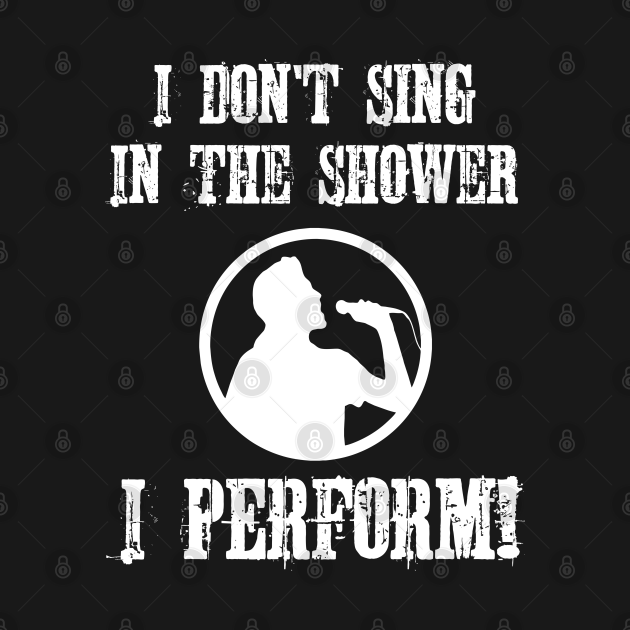 Discover I Don't Sing in the Shower I Perform Singer - Singer - T-Shirt