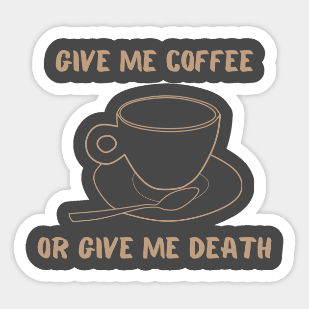 Give Me Coffee Or Give Me Death Funny Caffeine Addict Quote Coffee Lover Gift Sticker Teepublic Uk