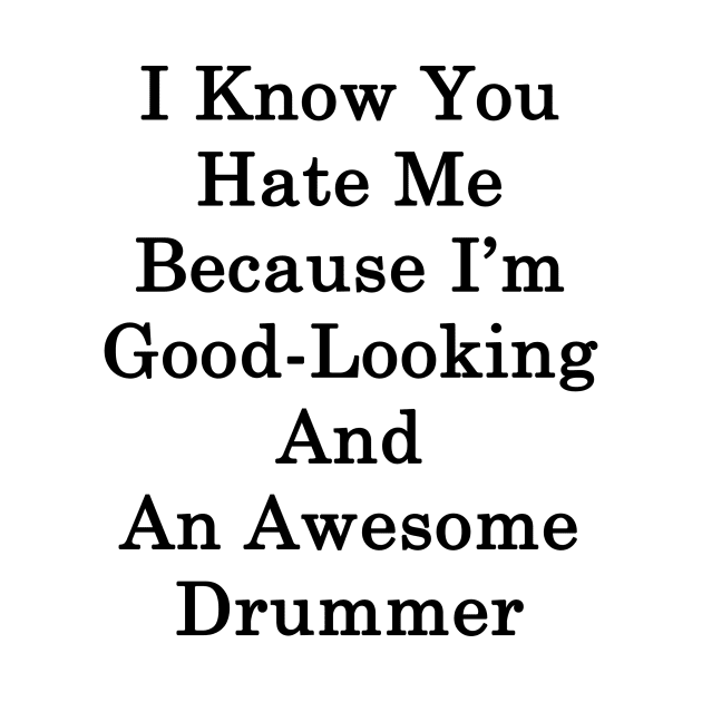 I Know You Hate Me Because I'm Good Looking And An Awesome Drummer by supernova23