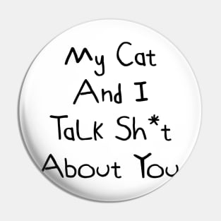 My Cat And I Talk Shit About You Pin