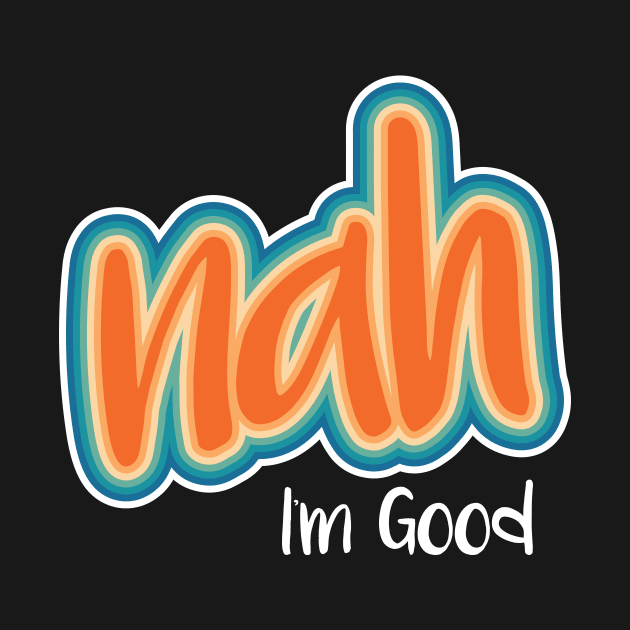 Nah I'm Good by NobleTeeShop