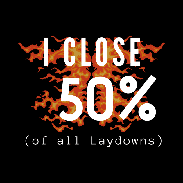 I Close 50% of all Laydowns by Closer T-shirts