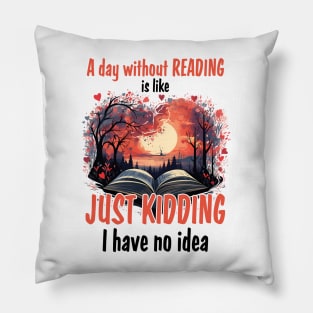 A Day Without Reading Is Like Just Kidding I Have No Idea Pillow