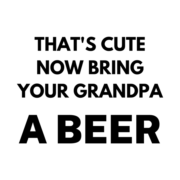 That's cute now bring your grandpa a beer by Word and Saying