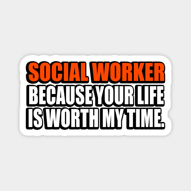 Social Worker Because Your Life Is Worth My Time Magnet by It'sMyTime