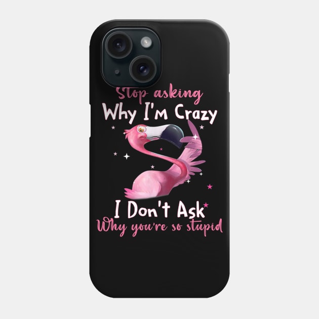Funny Flamingo Stop Asking Why I'm Crazy Shirt Phone Case by WoowyStore