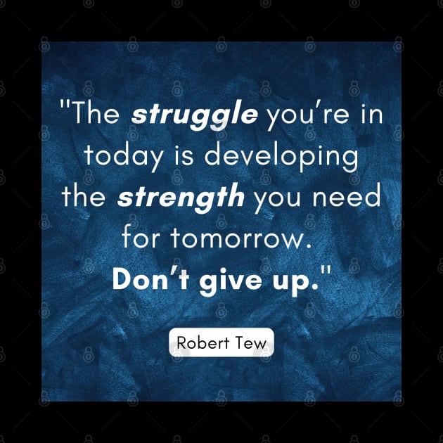 "The struggle you’re in today is developing the strength you need for tomorrow.  Don’t give up." - Robert Tew by The Inspiration Nexus