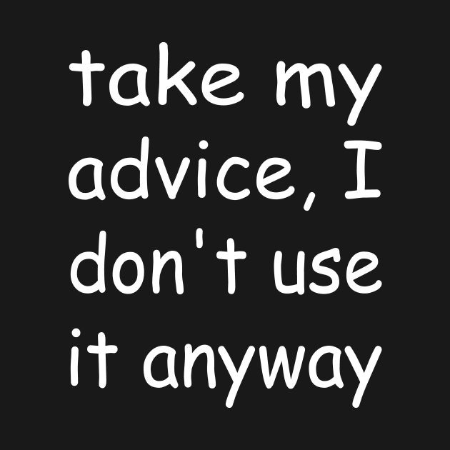 Take My Advice I Don't Use It Anyway by Magniftee