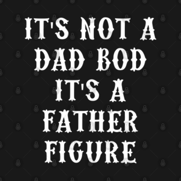 Disover Its Not A Dad Bod Its A Father Figure - Its Not A Dad Bod Its A Father Figure - T-Shirt