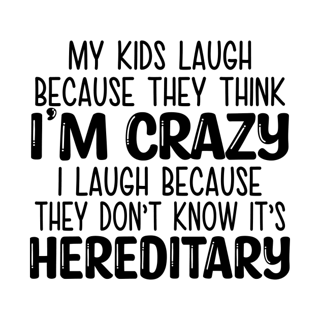 My Kids Laugh Because They Think I'm Crazy I Laugh Because They Don't Know It's Hereditary by MonataHedd