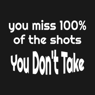 A 100% of the shots you don't take you miss T-Shirt