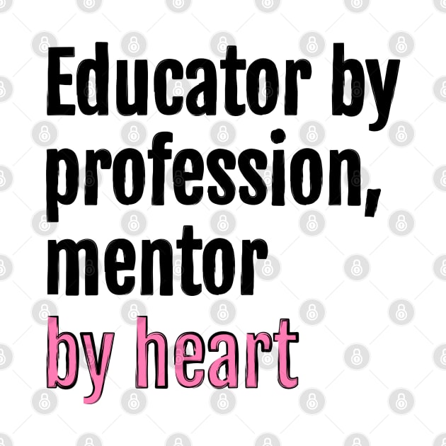 Educator by profession, mentor by heart by QuotopiaThreads