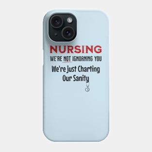 Funny Nursing Saying - Nursing: We're Not Ignoring You. We're Just Charting Our Sanity- Gift For Nurses Phone Case