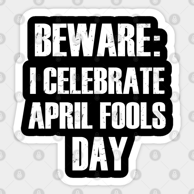 beware i celebrate april fools day funny. 1st April fools day funny Tee - Beware I Celebrate April Fools - Sticker | TeePublic beware i celebrate april fools day funny. 1st April fools day funny Tee - Beware I Celebrate April Fools - Sticker | TeePublic