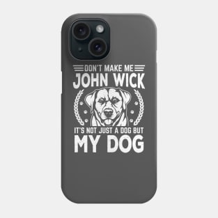 Don’t make me John wick, it’s not just a dog but my dog Phone Case