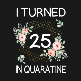 I Turned 25 In Quarantine Floral T-Shirt