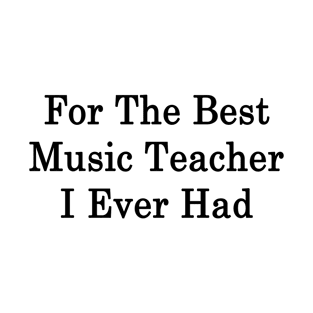 For The Best Music Teacher I Ever Had T-Shirt