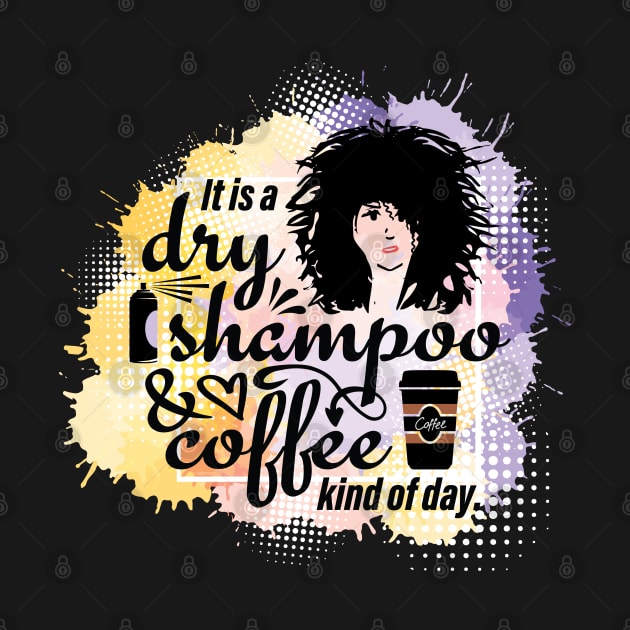 It's A Dry Shampoo And Coffee Kind Of Day by PCStudio57