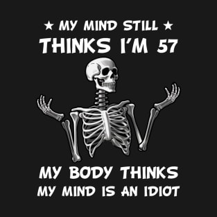 Skeleton My Mind Still Thinks I'm 57 My Body Thinks My Mind Is An Idiot Funny Birthday T-Shirt