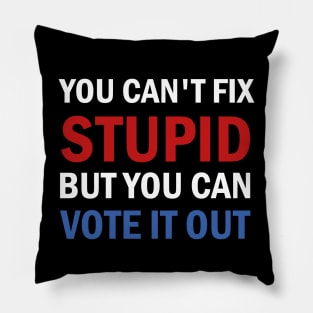 You Cant Fix Stupid But You Can Vote It Out Pillow